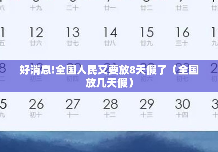 好消息!全国人民又要放8天假了（全国放几天假）