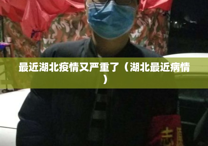 最近湖北疫情又严重了(湖北最近病情) 最近湖北疫情又严重了(湖北最近病情)
