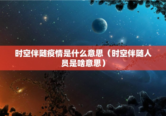 时空伴随疫情是什么意思(时空伴随人员是啥意思) 时空伴随疫情是什么意思(时空伴随人员是啥意思)