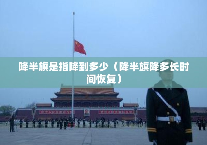 降半旗是指降到多少(降半旗降多长时间恢复) 降半旗是指降到多少(降半旗降多长时间恢复)