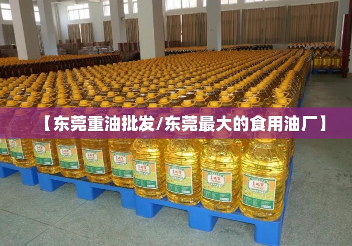 【东莞重油批发/东莞最大的食用油厂】