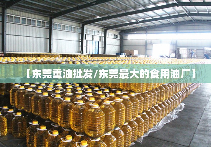 【东莞重油批发/东莞最大的食用油厂】