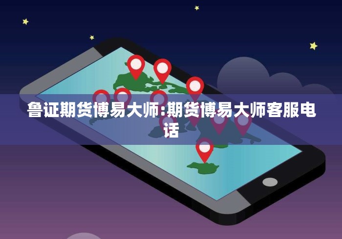 鲁证期货博易大师:期货博易大师客服电话