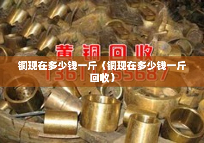 铜现在多少钱一斤（铜现在多少钱一斤回收）