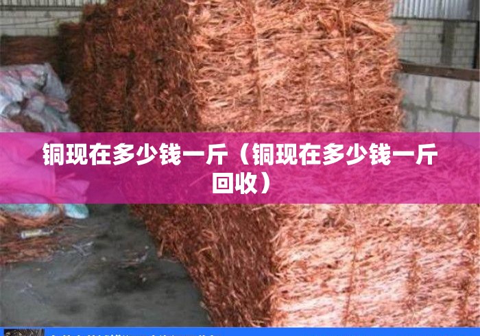 铜现在多少钱一斤（铜现在多少钱一斤回收）