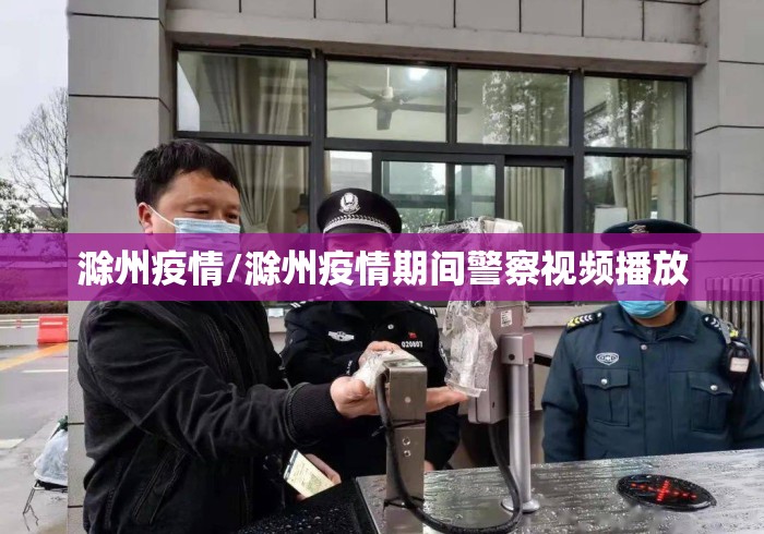 滁州疫情/滁州疫情期间警察视频播放