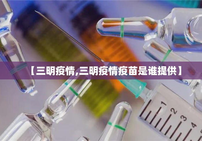 【三明疫情,三明疫情疫苗是谁提供】