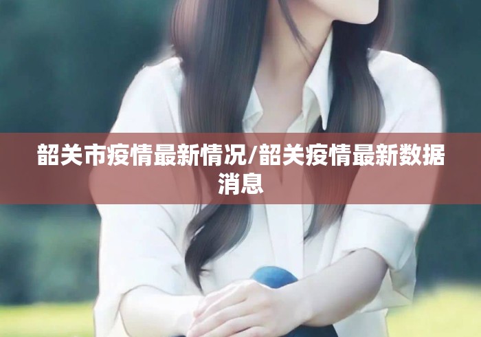 韶关市疫情最新情况/韶关疫情最新数据消息