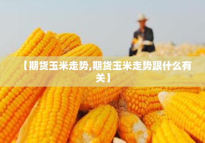 【期货玉米走势,期货玉米走势跟什么有关】