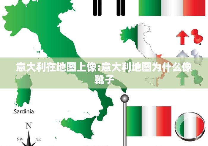 意大利在地图上像:意大利地图为什么像靴子