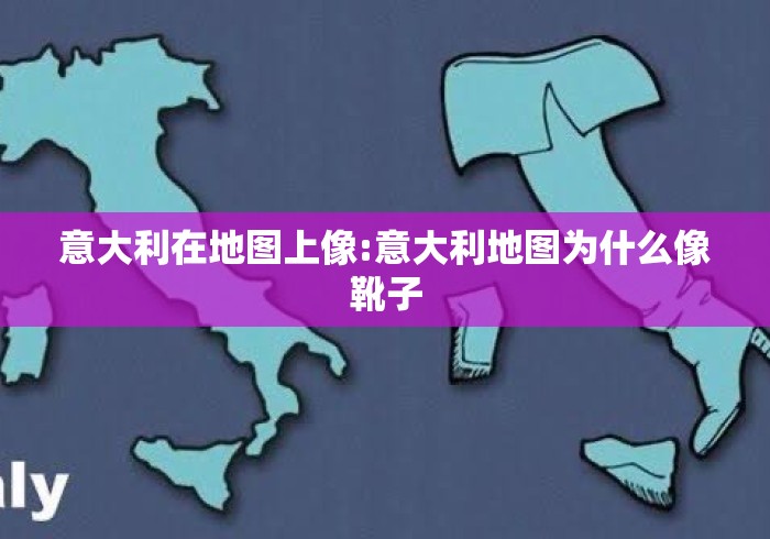 意大利在地图上像:意大利地图为什么像靴子
