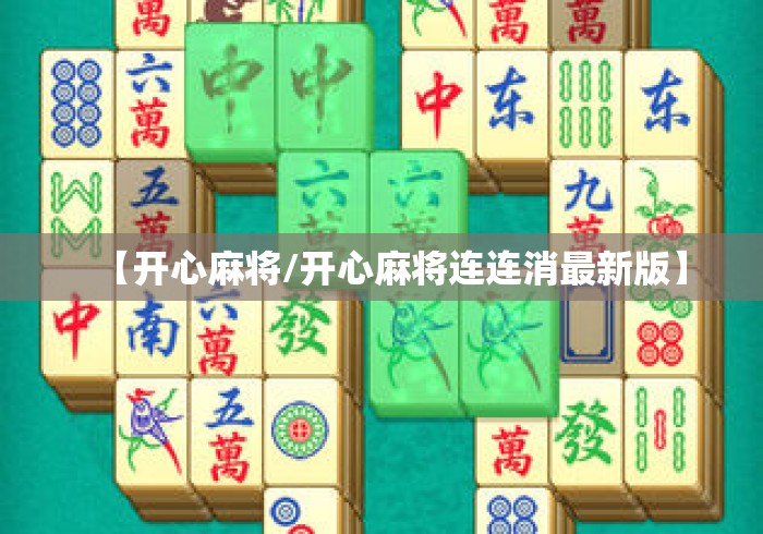 【开心麻将/开心麻将连连消最新版】 【开心麻将/开心麻将连连消最新版】