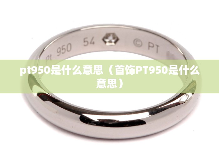 pt950是什么意思（首饰PT950是什么意思）