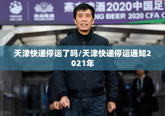 天津快递停运了吗/天津快递停运通知2021年