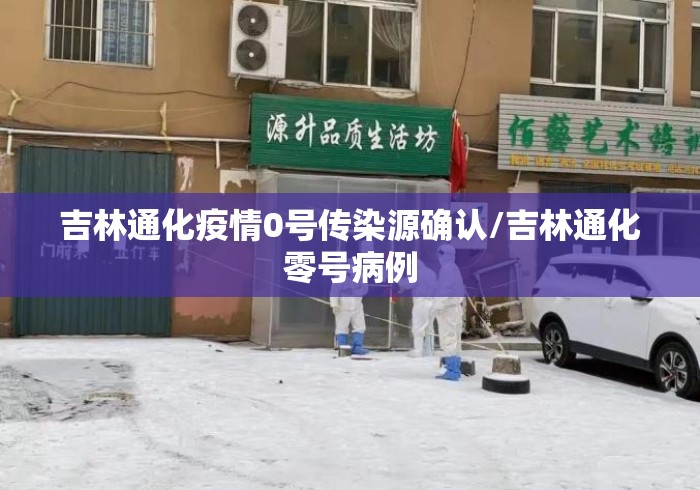 吉林通化疫情0号传染源确认/吉林通化零号病例