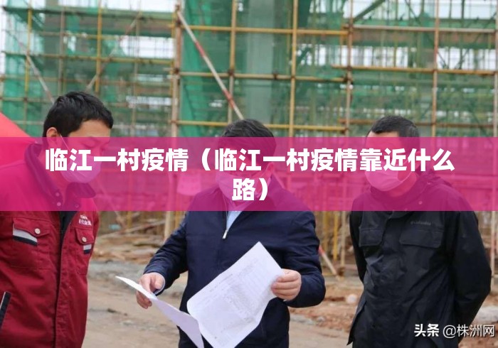 临江一村疫情（临江一村疫情靠近什么路）
