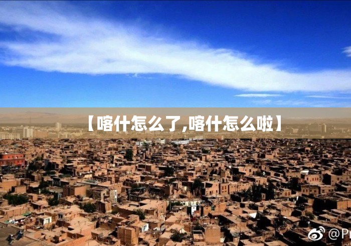 【喀什怎么了,喀什怎么啦】