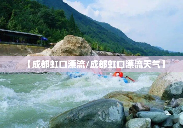 【成都虹口漂流/成都虹口漂流天气】 【成都虹口漂流/成都虹口漂流天气】