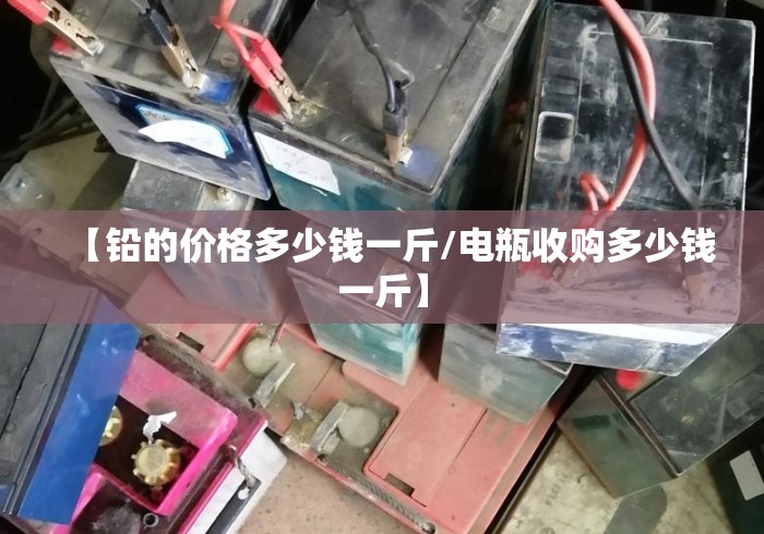 【铅的价格多少钱一斤/电瓶收购多少钱一斤】