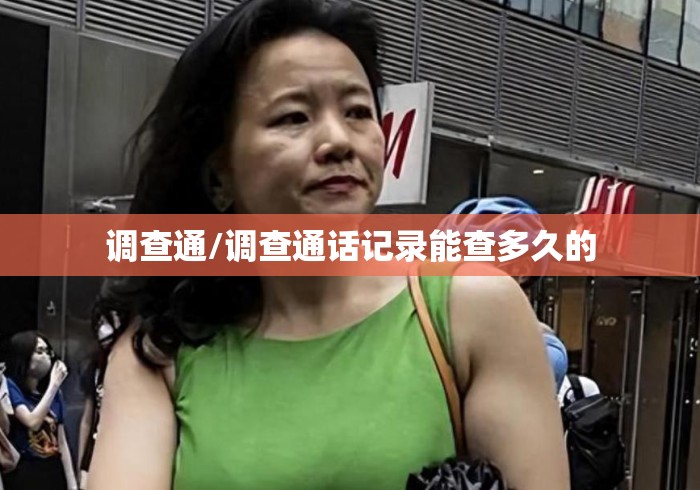 调查通/调查通话记录能查多久的 调查通/调查通话记录能查多久的
