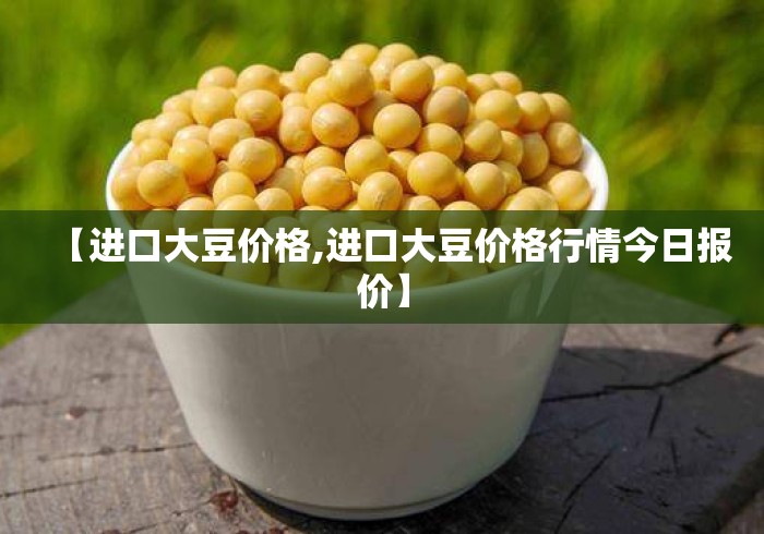 【进口大豆价格,进口大豆价格行情今日报价】