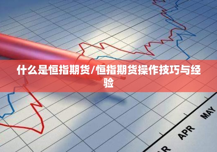 什么是恒指期货/恒指期货操作技巧与经验 什么是恒指期货/恒指期货操作技巧与经验