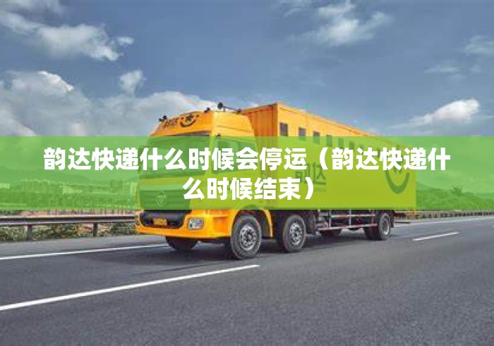 韵达快递什么时候会停运(韵达快递什么时候结束) 韵达快递什么时候会停运(韵达快递什么时候结束)