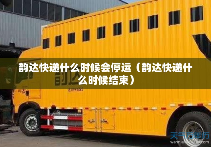 韵达快递什么时候会停运(韵达快递什么时候结束) 韵达快递什么时候会停运(韵达快递什么时候结束)