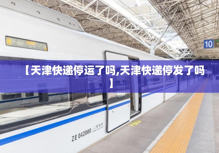 【天津快递停运了吗,天津快递停发了吗】