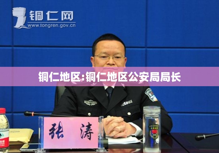 铜仁地区:铜仁地区公安局局长 铜仁地区:铜仁地区公安局局长