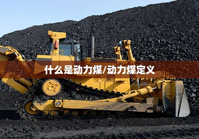 什么是动力煤/动力煤定义