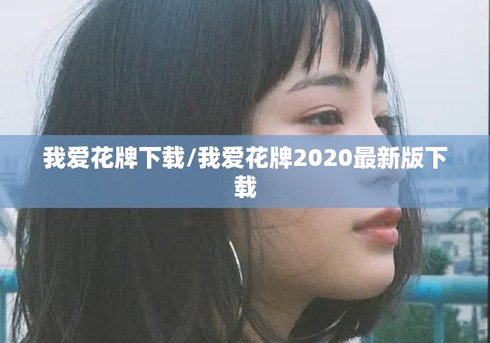 我爱花牌下载/我爱花牌2020最新版下载 我爱花牌下载/我爱花牌2020最新版下载