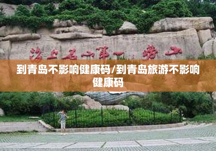 到青岛不影响健康码/到青岛旅游不影响健康码 到青岛不影响健康码/到青岛旅游不影响健康码