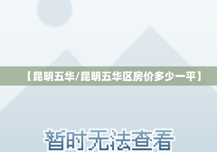 【昆明五华/昆明五华区房价多少一平】