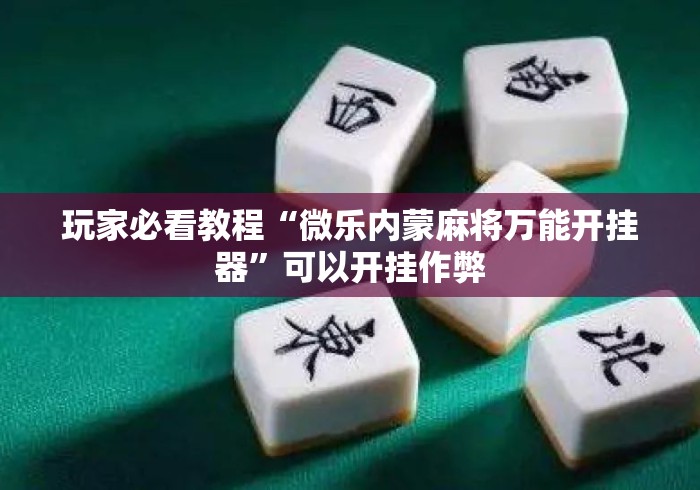 玩家必看教程“微乐内蒙麻将万能开挂器	”可以开挂作弊