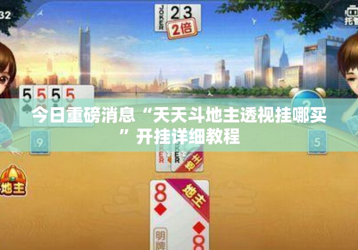 今日重磅消息“天天斗地主透视挂哪买”开挂详细教程