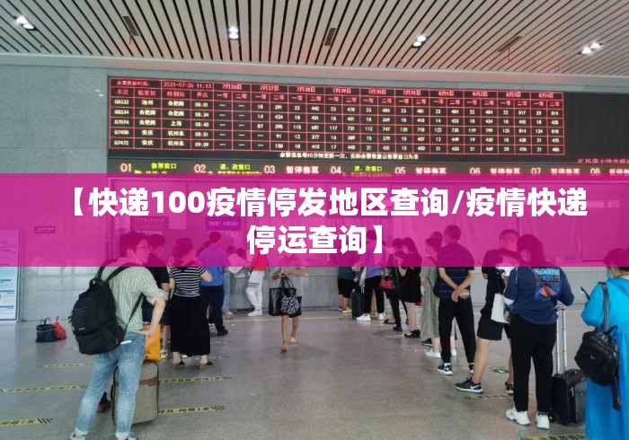 【快递100疫情停发地区查询/疫情快递停运查询】