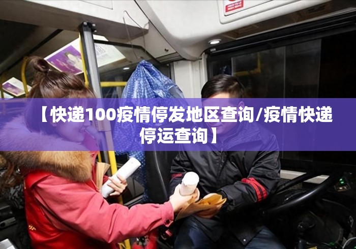 【快递100疫情停发地区查询/疫情快递停运查询】