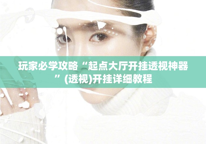 玩家必学攻略“起点大厅开挂透视神器”(透视)开挂详细教程