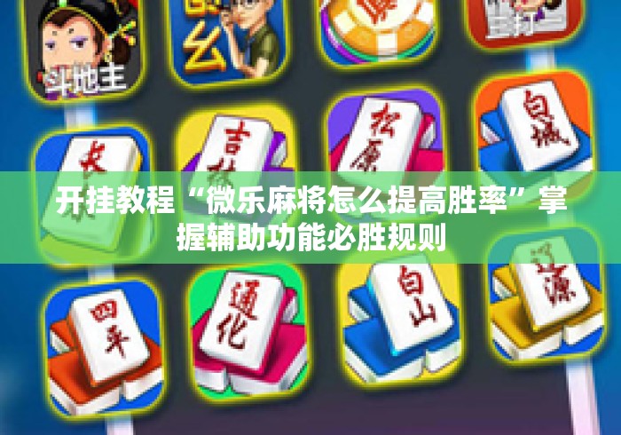 开挂教程“微乐麻将怎么提高胜率”掌握辅助功能必胜规则