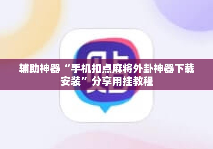 辅助神器“手机扣点麻将外卦神器下载安装”分享用挂教程