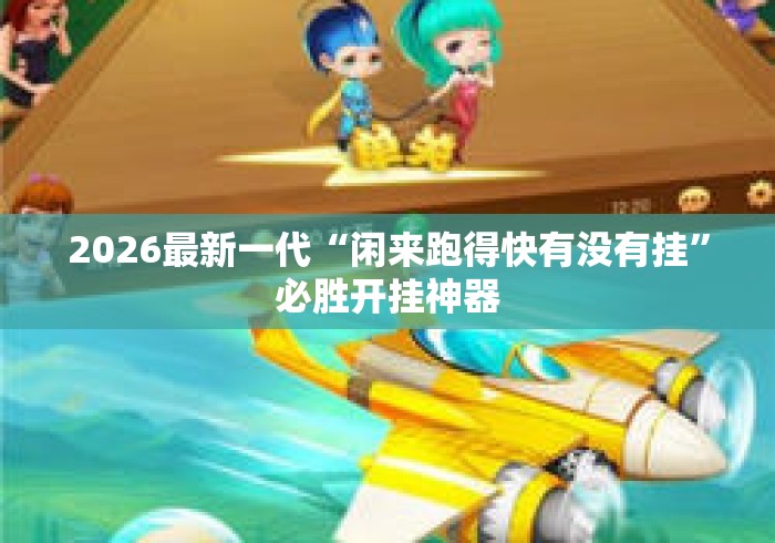 2026最新一代“闲来跑得快有没有挂”必胜开挂神器