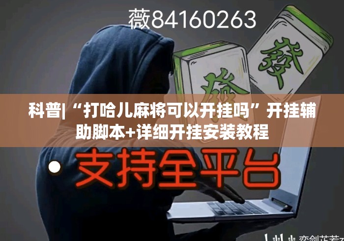 科普|“打哈儿麻将可以开挂吗	”开挂辅助脚本+详细开挂安装教程