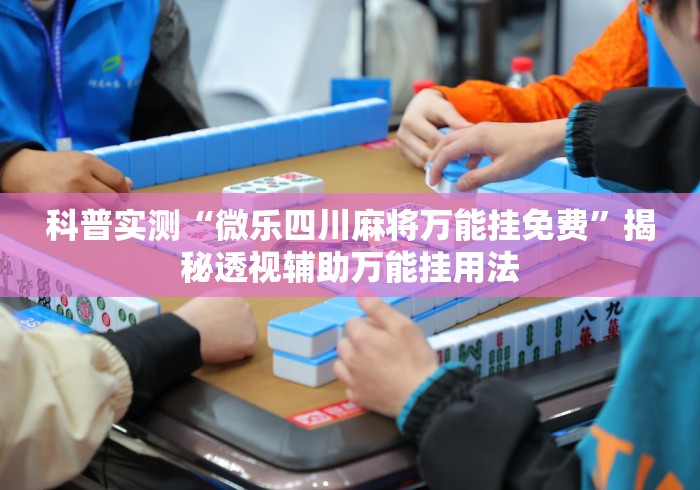 科普实测“微乐四川麻将万能挂免费	”揭秘透视辅助万能挂用法