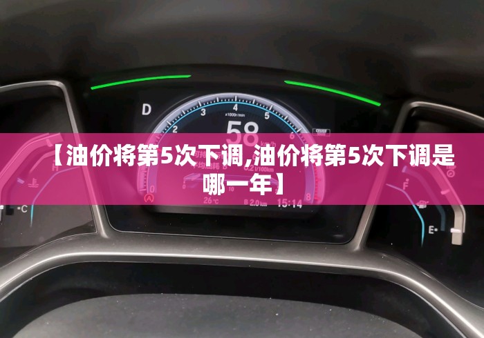 【油价将第5次下调,油价将第5次下调是哪一年】