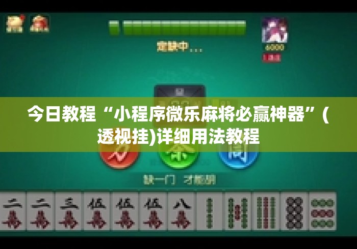 今日教程“小程序微乐麻将必赢神器”(透视挂)详细用法教程