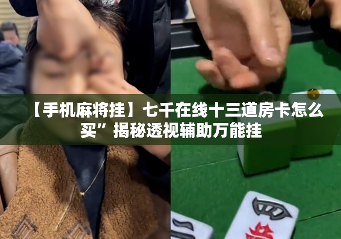 【手机麻将挂】七千在线十三道房卡怎么买”揭秘透视辅助万能挂