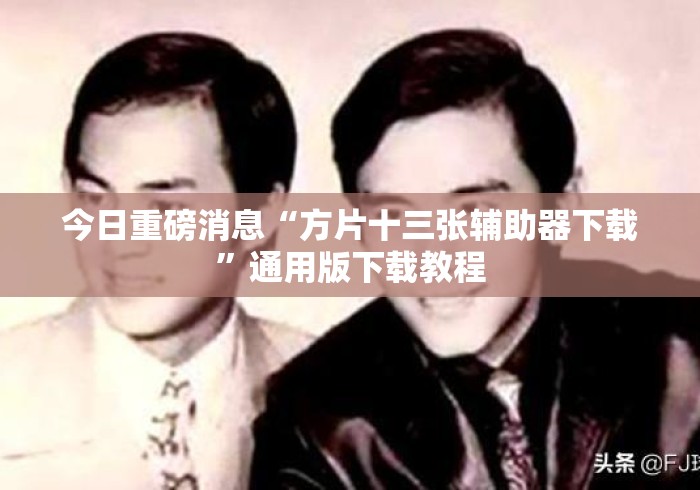 今日重磅消息“方片十三张辅助器下载”通用版下载教程