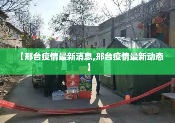 【邢台疫情最新消息,邢台疫情最新动态】
