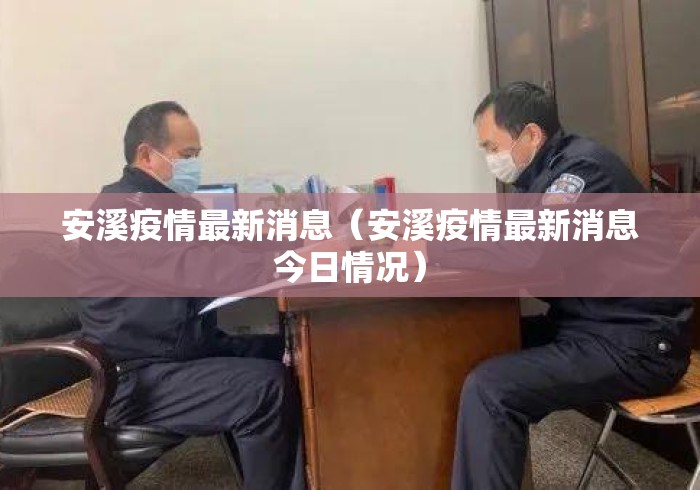 安溪疫情最新消息(安溪疫情最新消息今日情况) 安溪疫情最新消息(安溪疫情最新消息今日情况)